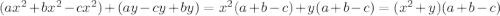 (ax^2+bx^2-cx^2)+(ay-cy+by)=x^2(a+b-c)+y(a+b-c)=(x^2+y)(a+b-c)