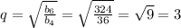 q=\sqrt{\frac{b_{6} }{b_{4} } } =\sqrt{\frac{324}{36} } =\sqrt{9} =3
