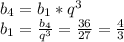 b_{4}=b_{1} *q^{3} \\b_{1} =\frac{b_{4} }{q^{3} } =\frac{36}{27} =\frac{4}{3}
