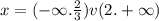 x = ( - \infty . \frac{2}{3} ) v (2. + \infty )