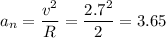 \displaystyle a_n=\frac{v^2}{R}=\frac{2.7^2}{2}=3.65