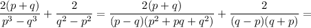 \displaystyle\frac{{2(p+q)}}{{{p^3}-{q^3}}}+\frac{2}{{{q^2}-{p^2}}}=\frac{{2(p+q)}}{{(p-q)({p^2}+pq+{q^2})}}+\frac{2}{{(q-p)(q+p)}}=\\\\
