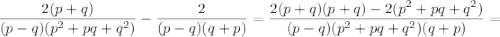 \displaystyle\frac{{2(p+q)}}{{(p-q)({p^2}+pq+{q^2})}}-\frac{2}{{(p-q)(q+p)}}=\frac{{2(p+q)(p+q)-2({p^2}+pq+{q^2})}}{{(p-q)({p^2}+pq+{q^2})(q+p)}}=\\\\