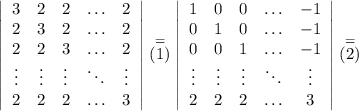 \begin{equation*}\left|\begin{array}{ccccc}3 & 2 & 2 & \ldots & 2\\2 & 3 & 2 & \ldots & 2\\ 2 & 2 & 3 & \ldots & 2\\\vdots & \vdots & \vdots & \ddots & \vdots\\2 & 2 & 2 & \ldots & 3\end{array}\right|\stackrel{=}{(1)}\left|\begin{array}{ccccc}1 & 0 & 0 & \ldots & -1\\0 & 1 & 0 & \ldots & -1\\ 0 & 0 & 1 & \ldots & -1\\\vdots & \vdots & \vdots & \ddots & \vdots\\2 & 2 & 2 & \ldots & 3\end{array}\right|\stackrel{=}{(2)}\end{equation*}