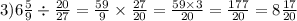 3)6 \frac{5}{9} \div \frac{20}{27} = \frac{59}{9} \times \frac{27}{20} = \frac{59 \times 3}{20} = \frac{177}{20} = 8 \frac{17}{20}