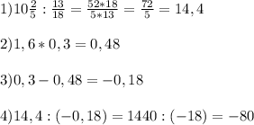 1) 10\frac{2}{5}:\frac{13}{18} = \frac{52 * 18}{5 * 13}=\frac{72}{5}=14,4 \\\\2) 1,6*0,3=0,48\\\\3) 0,3 -0,48= -0,18\\\\4) 14,4:(-0,18)=1440:(-18)=-80