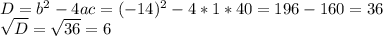 D = b^2 - 4ac = (-14)^2 - 4 * 1 * 40 = 196 - 160 = 36\\\sqrt{D} = \sqrt{36} = 6