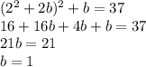 (2^2+2b)^2+b=37\\16+16b+4b+b=37\\21b=21\\b=1
