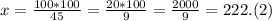x=\frac{100*100}{45}=\frac{20*100}{9} =\frac{2000}{9} =222.(2)\\