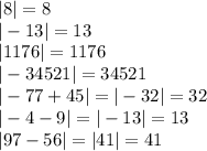 |8| = 8\\|-13| = 13\\|1176| = 1176\\|-34521| = 34521\\|-77 + 45| = |-32| = 32\\|-4 - 9| = | -13 | = 13\\|97-56| = |41| = 41