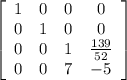 \left[\begin{array}{cccc}1&0&0&0\\0&1&0&0\\0&0&1&\frac{139}{52} \\0&0&7&-5\end{array}\right]