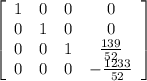\left[\begin{array}{cccc}1&0&0&0\\0&1&0&0\\0&0&1&\frac{139}{52} \\0&0&0&-\frac{1233}{52} \end{array}\right]