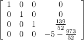 \left[\begin{array}{cccc}1&0&0&0\\0&1&0&0\\0&0&1&\frac{139}{52} \\0&0&0&-5-\frac{973}{52} \end{array}\right]