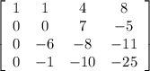 \left[\begin{array}{cccc}1&1&4&8\\0&0&7&-5\\0&-6&-8&-11\\0&-1&-10&-25\end{array}\right]