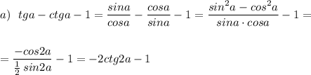 a)\ \ tga-ctga-1=\dfrac{sina}{cosa}-\dfrac{cosa}{sina}-1=\dfrac{sin^2a-cos^2a}{sina\cdot cosa}-1=\\\\\\=\dfrac{-cos2a}{\frac{1}{2}\, sin2a}-1=-2\cdpot ctg2a-1