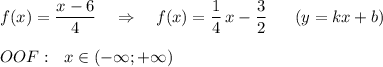 f(x)=\dfrac{x-6}{4}\ \ \ \Rightarrow \ \ \ f(x)=\dfrac{1}{4}\, x-\dfrac{3}{2}\ \ \ \ \ (y=kx+b)\\\\OOF:\ \ x\in (-\infty ;+\infty )