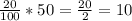 \frac{20}{100} * 50 = \frac{20}{2} = 10