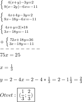 \left \{ {{4(x+y)-3y=2} \atop {9(x-2y)-6x=-11}} \right. \\\\\left \{ {{4x+4y-3y=2} \atop {9x-18y-6x=-11}} \right. \\\\\left \{ {{4x+y=2}|*18 \atop {3x-18y=-11}} \right.\\\\+\left \{ {{72x+18y=36} \atop {3x-18y=-11}} \right.\\--------\\75x=25\\\\x=\frac{1}{3}\\\\y=2-4x=2-4*\frac{1}{3} =2-1\frac{1}{3}=\frac{2}{3}\\\\Otvet:\boxed{(\frac{1}{3};\frac{2}{3})}