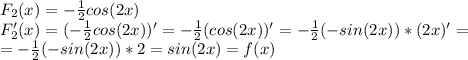 F_2(x)=-\frac{1}{2}cos(2x)\\F_2'(x)=(-\frac{1}{2}cos(2x))'=-\frac{1}{2}(cos(2x))'= -\frac{1}{2}(-sin(2x))*(2x)'=\\=-\frac{1}{2}(-sin(2x))*2=sin(2x)=f(x)
