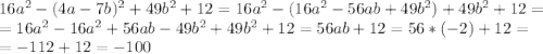 16a^2-(4a-7b)^2+49b^2+12=16a^2-(16a^2-56ab+49b^2)+49b^2+12=\\=16a^2-16a^2+56ab-49b^2+49b^2+12=56ab+12=56*(-2)+12=\\=-112+12=-100