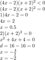 (4x - 2)(x + 2)^{2} < 0 \\ (4x - 2)(x + 2)^{2} = 0 \\ 1)4x - 2 = 0 \\ 4x = 2 \\ x = 0.5 \\ 2)(x + 2)^{2} = 0 \\ x^{2} + 4x + 4 = 0 \\ d = 16 - 16 = 0 \\ x = - \frac{4}{2} \\ x = - 2