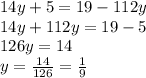 14y+5=19-112y\\14y+112y=19-5\\126y=14\\y=\frac{14}{126}=\frac{1}{9}