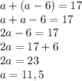 a + (a-6) = 17\\a +a - 6 = 17\\2a -6 = 17\\2a = 17+6\\2a = 23\\a = 11,5