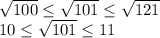 \sqrt{100} \leq \sqrt{101} \leq \sqrt{121} \\10 \leq \sqrt{101} \leq 11