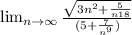 \lim_{n \to \infty} \frac{\sqrt{3n^{2}+\frac{5}{n{18}} }}{(5+\frac{7}{n^9}) }