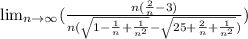 \lim_{n \to \infty} (\frac{n(\frac{2}{n}-3) }{n(\sqrt{1-\frac{1}{n} +\frac{1}{n^2} }-\sqrt{25+\frac{2}{n} +\frac{1}{n^2}}) }) }