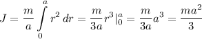\displaystyle J=\frac{m}{a} \int\limits^a_0 {r^2} \, dr =\frac{m}{3a}r^3|_0^a=\frac{m}{3a}a^3=\frac{ma^2}{3}