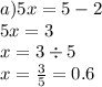 a)5x = 5 - 2 \\ 5x = 3 \\ x = 3 \div 5 \\ x = \frac{3}{5} = 0.6