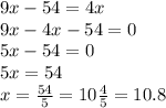 9x - 54 = 4x \\ 9x - 4x - 54 = 0 \\ 5x - 54 = 0 \\ 5x = 54 \\ x = \frac{54}{5} = 10 \frac{4}{5} = 10.8