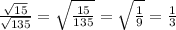 \frac{\sqrt{15}}{\sqrt{135}} =\sqrt{\frac{15}{135}}=\sqrt{\frac{1}{9}}=\frac{1}{3}