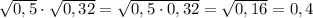 \sqrt{0,5}\cdot \sqrt{0,32}=\sqrt{0,5\cdot 0,32 }=\sqrt{0,16 }=0,4