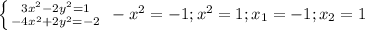 \left \{ {{3x^2-2y^2=1} \atop {-4x^2+2y^2=-2}} \right.\left \\\\-x^2=-1; x^2=1; x_{1}=-1; x_{2}=1 \\