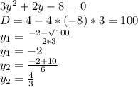 3y^2+2y-8=0\\D=4-4*(-8)*3=100\\y_{1}=\frac{-2-\sqrt{100} }{2*3}\\y_{1}=-2\\y_{2}= \frac{-2+10 }{6}\\y_{2}=\frac{4}{3} \\