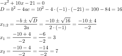 \displaystyle-{x^2}+10x-21=0\\D={b^2}-4ac={10^2}-4\cdot(-1)\cdot(-21)=100-84=16\\\\{x_{1;2}}=\frac{{-b\pm\sqrt D}}{{2a}}=\frac{{-10\pm\sqrt {16}}}{{2\cdot (-1)}}=\frac{{-10\pm4}}{{-2}}\\\\{x_1}=\frac{{-10+4}}{{-2}}=\frac{{-6}}{{-2}}=3\\\\{x_2}=\frac{{-10-4}}{{-2}}=\frac{{-14}}{{-2}}=7