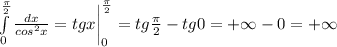 \int\limits_0^{\frac{\pi}{2}} \frac{dx}{cos^2x}=tgx\bigg|_0^\frac{\pi}{2}}=tg\frac{\pi}{2}-tg0=+\infty-0=+\infty