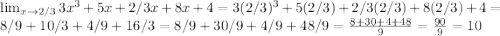 \lim_{x \to 2/3} 3x^3+5x+2/3x+8x+4=3(2/3)^3+5(2/3)+2/3(2/3)+8(2/3)+4=8/9+10/3+4/9+16/3=8/9+30/9+4/9+48/9=\frac{8+30+4+48}{9} =\frac{90}{9} =10