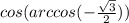 cos(arccos( - \frac{ \sqrt{3} }{2} ))