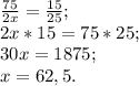 \frac{75}{2x} =\frac{15}{25}; \\2x*15=75*25; \\30x=1875; \\x=62,5.