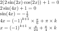2(2 \sin(2x) \cos(2x) ) + 1 = 0 \\ 2 \sin(4x) + 1 = 0 \\ \sin(4x) = - \frac{1}{2} \\ 4x = {( - 1)}^{k + 1} \times \frac{\pi}{6} + \pi \times k \\ x = {( - 1)}^{k + 1} \times \frac{\pi}{24} + \frac{\pi}{4} \times k