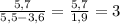 \frac{5,7}{5,5-3,6}=\frac{5,7}{1,9} =3