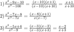 1)\frac{x^{2}-9x-10 }{x^{2}-100 }=\frac{(x-10)(x+1)}{(x-10)(x+10)}=\frac{x+1}{x+10}\\\\2)\frac{x^{2}-7x-8 }{x^{2}-7x }=\frac{(x-8)(x+1)}{x(x-7)}\\\\3)\frac{x^{2}-5x+6 }{x^{2} -9}=\frac{(x-3)(x-2)}{(x-3)(x+3)}=\frac{x-2}{x+3}