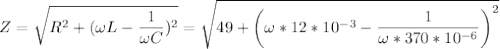 \displaystyle Z=\sqrt{R^2+(\omega L-\frac{1}{\omega C} )^2} =\sqrt{49+\left(\omega*12*10^{-3}-\frac{1}{\omega *370*10^{-6}} \right)^2}
