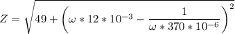 \displaystyle Z=\sqrt{49+\left(\omega*12*10^{-3}-\frac{1}{\omega *370*10^{-6}} \right)^2}