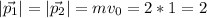 \displaystyle |\vec{p_1}|=|\vec{p_2}|=mv_0=2*1=2