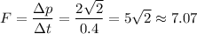 \displaystyle F=\frac{\Delta p}{\Delta t}=\frac{2\sqrt{2} }{0.4}=5\sqrt{2}\approx 7.07