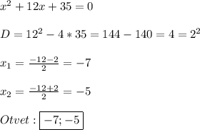 x^{2} +12x+35=0\\\\D=12^{2}-4*35=144-140=4=2^{2}\\\\x_{1}=\frac{-12-2}{2}=-7\\\\x_{2}=\frac{-12+2}{2}=-5\\\\Otvet:\boxed{-7;-5}